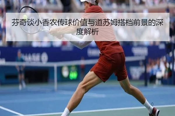 芬奇谈小香农传球价值与道苏姆搭档前景的深度解析